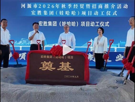 总投资超10亿元 宏胜集团（娃哈哈）河源基地动工